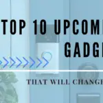 Top 10 Upcoming Gadgets That Will Change Live