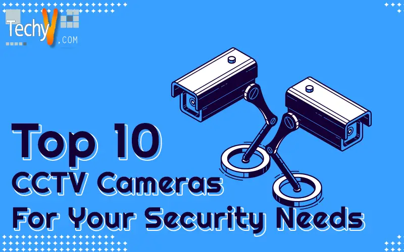 Top 10 CCTV Cameras For Your Security Needs