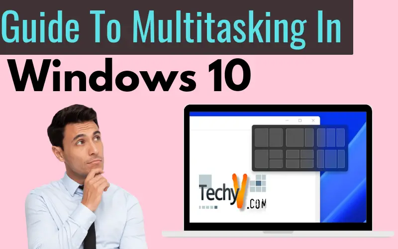 Guide To Multitasking In Windows 10 - Techyv.com