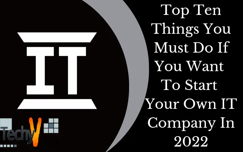 Top Ten Things You Must Do If You Want To Start Your Own IT Company In 2022