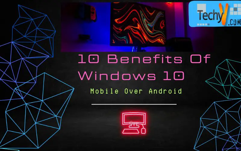 10 Benefits Of Windows 10 Mobile Over Android