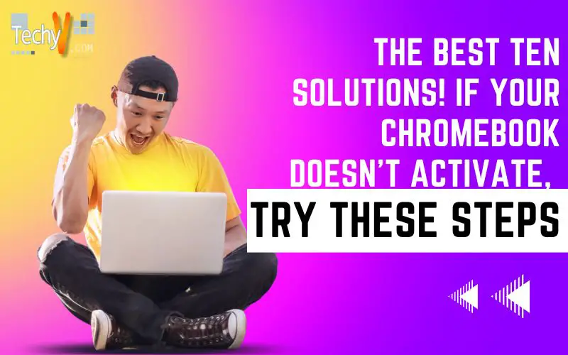 The Best Ten Solutions! If Your Chromebook doesn't Activate, Try These Steps