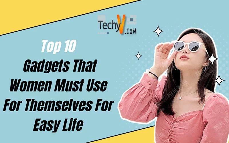 Top 10 Gadgets That Women Must Use For Themselves For Easy Life