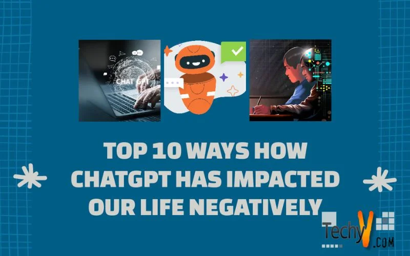 Top 10 Ways How ChatGPT Has Impacted Our Life Negatively