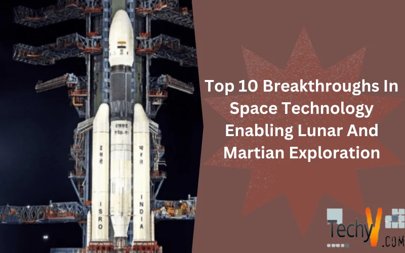 Top 10 Breakthroughs In Space Technology Enabling Lunar And Martian Exploration