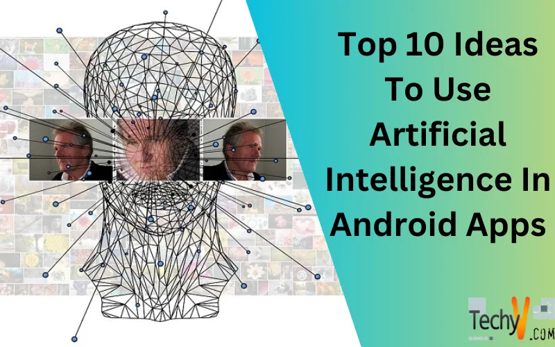 Top 10 Ideas To Use Artificial Intelligence In Android Apps