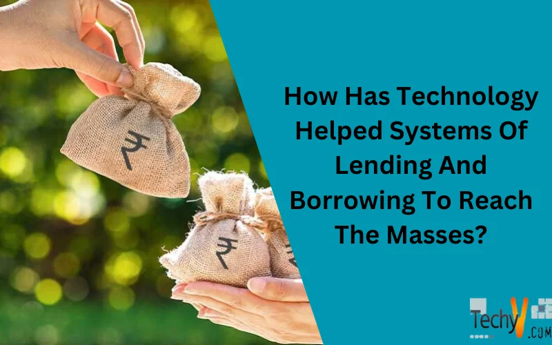 How Has Technology Helped Systems Of Lending And Borrowing To Reach The Masses?