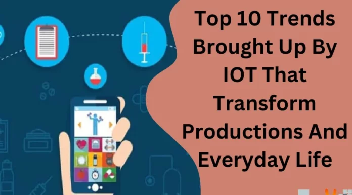 Top 10 Trends Brought Up By IOT That Transform Productions And Everyday Life