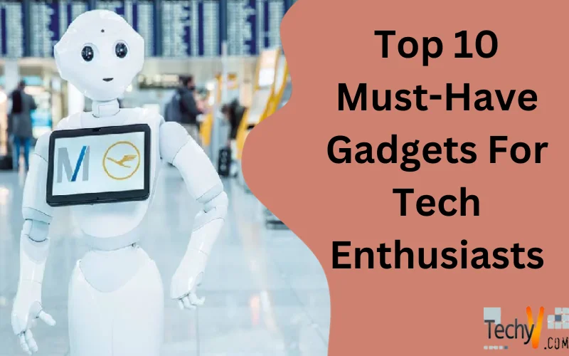 Top 10 Must-Have Gadgets For Tech Enthusiasts