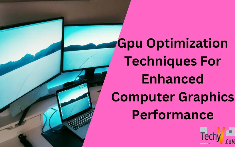 Gpu Optimization Techniques For Enhanced Computer Graphics Performance